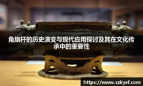 角旗杆的历史演变与现代应用探讨及其在文化传承中的重要性