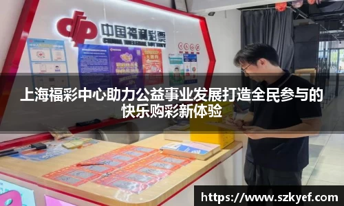 上海福彩中心助力公益事业发展打造全民参与的快乐购彩新体验