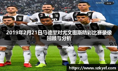 2019年2月21日马德里对尤文图斯精彩比赛录像回顾与分析
