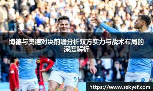 博德与奥德对决前瞻分析双方实力与战术布局的深度解析