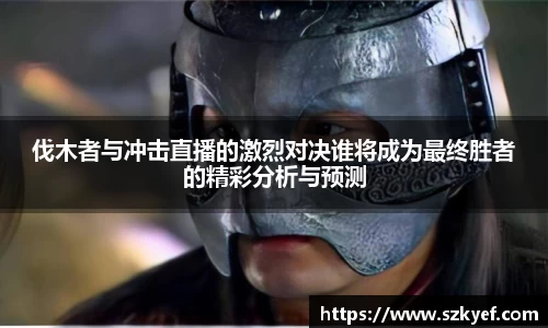 伐木者与冲击直播的激烈对决谁将成为最终胜者的精彩分析与预测