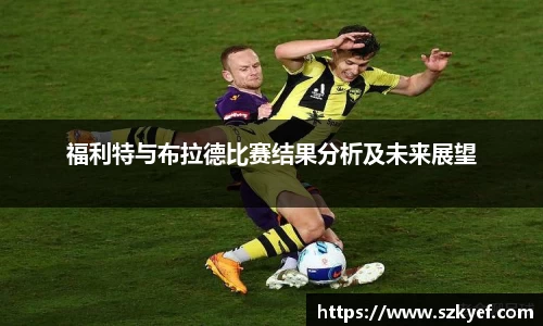 福利特与布拉德比赛结果分析及未来展望