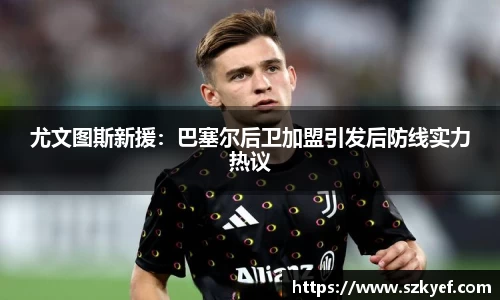 尤文图斯新援：巴塞尔后卫加盟引发后防线实力热议